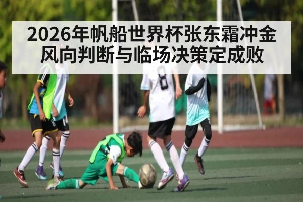 2026年帆船世界杯张东霜冲金 风向判断与临场决策定成败